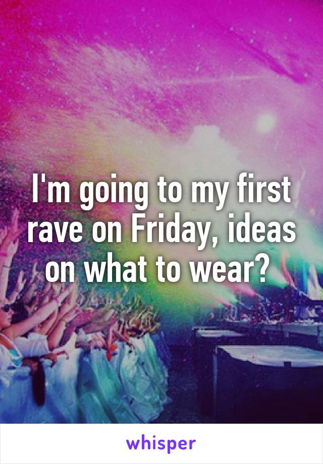 I'm going to my first rave on Friday, ideas on what to wear? 