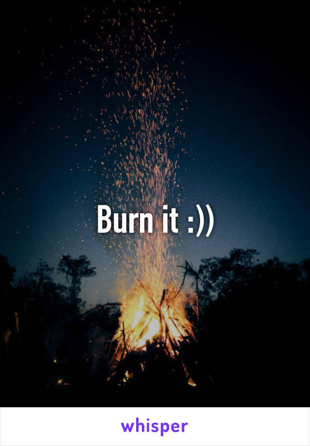 Burn it :))