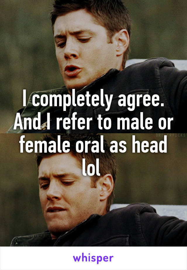 I completely agree. And I refer to male or female oral as head lol 