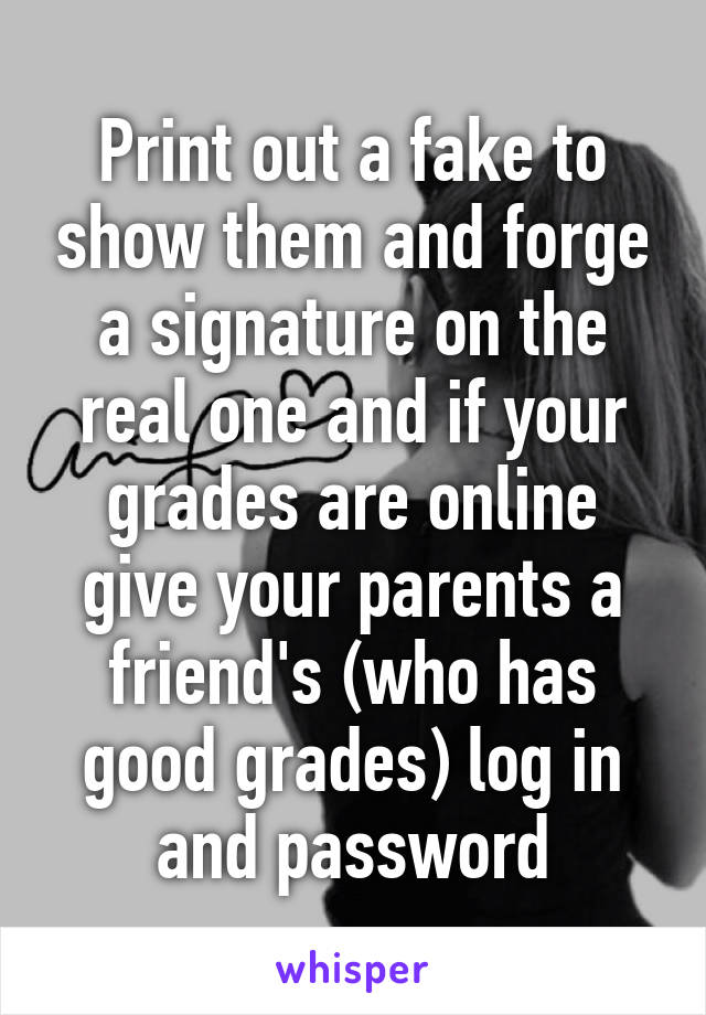 Print out a fake to show them and forge a signature on the real one and if your grades are online give your parents a friend's (who has good grades) log in and password