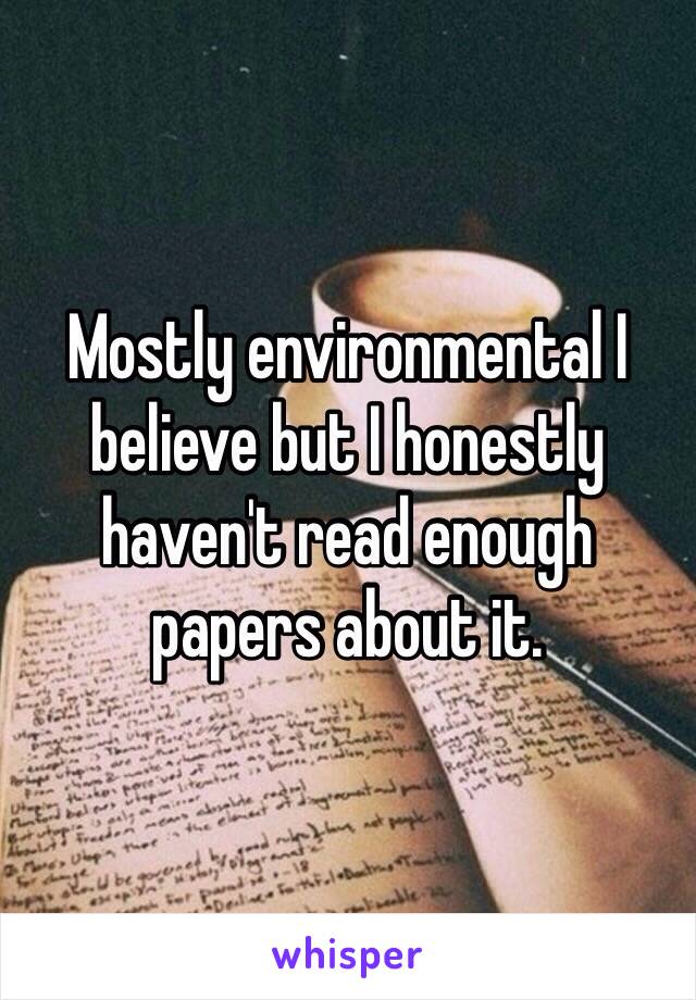 Mostly environmental I believe but I honestly haven't read enough papers about it.