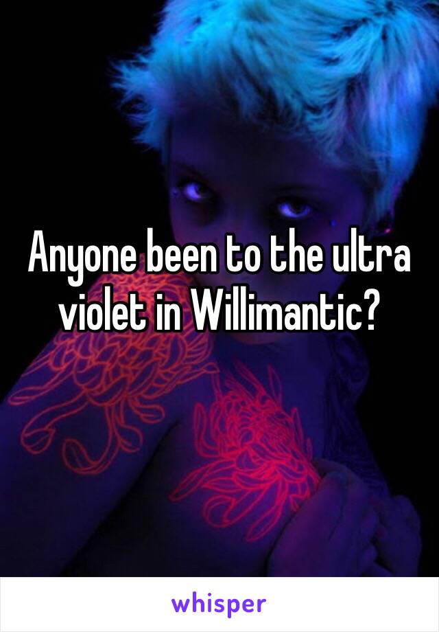 Anyone been to the ultra violet in Willimantic? 