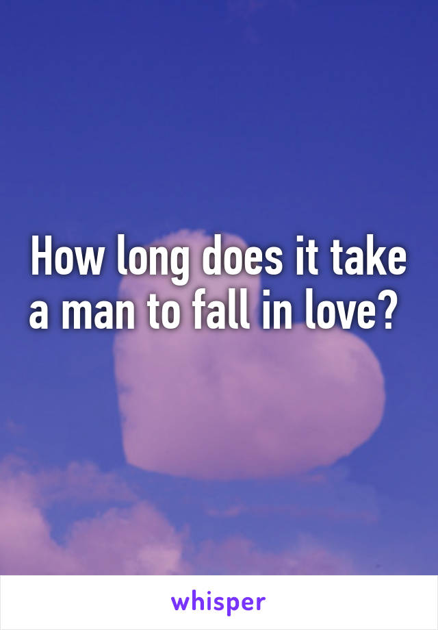 How long does it take a man to fall in love?  