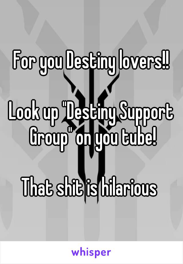For you Destiny lovers!!

Look up "Destiny Support Group" on you tube!

That shit is hilarious 