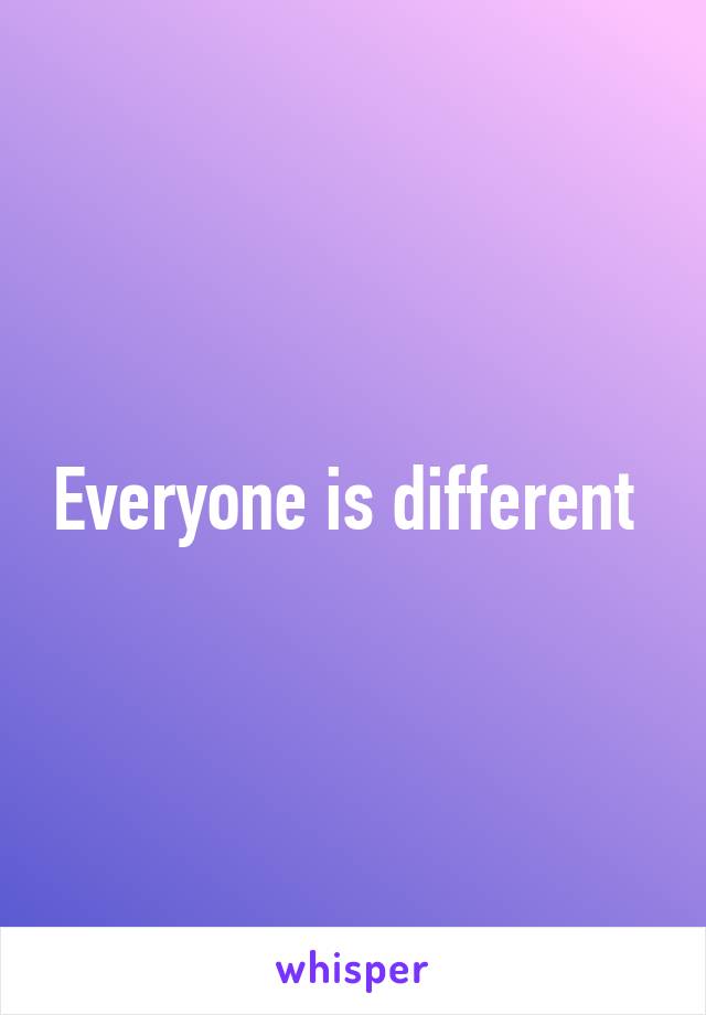 Everyone is different 