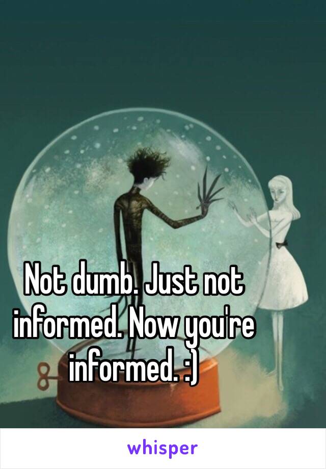 Not dumb. Just not informed. Now you're informed. :)