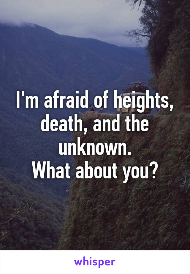 I'm afraid of heights, death, and the unknown.
What about you?