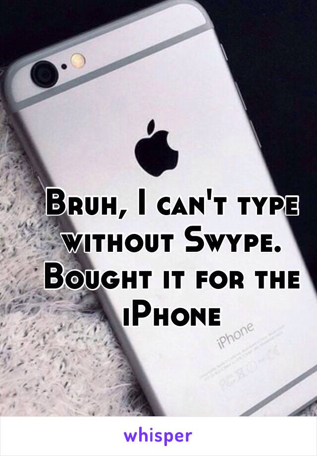 Bruh, I can't type without Swype. Bought it for the iPhone