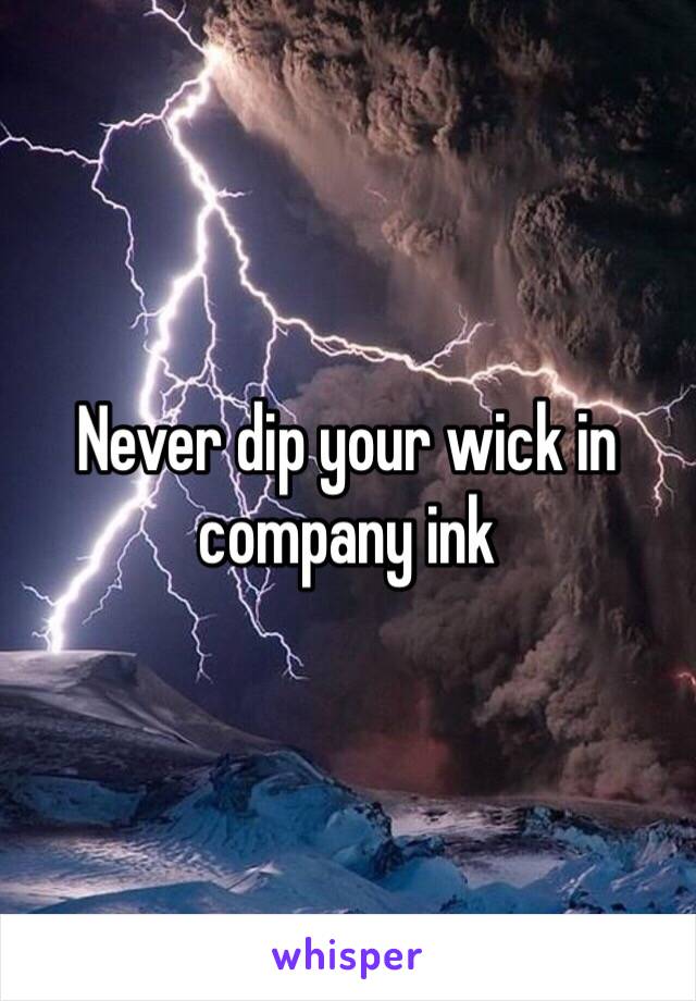 Never dip your wick in company ink
