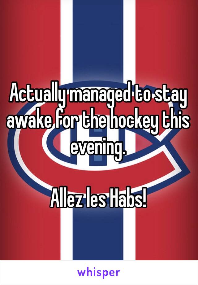 Actually managed to stay awake for the hockey this evening. 

Allez les Habs!
