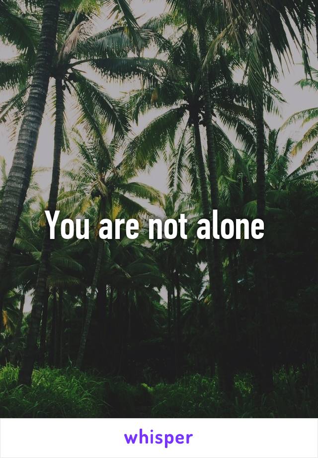 You are not alone 