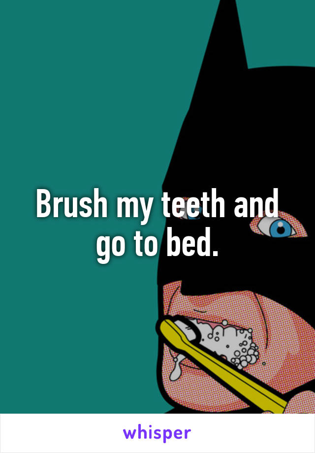 Brush my teeth and go to bed.