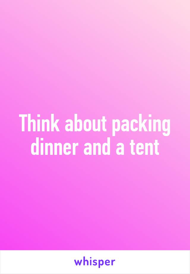 Think about packing dinner and a tent