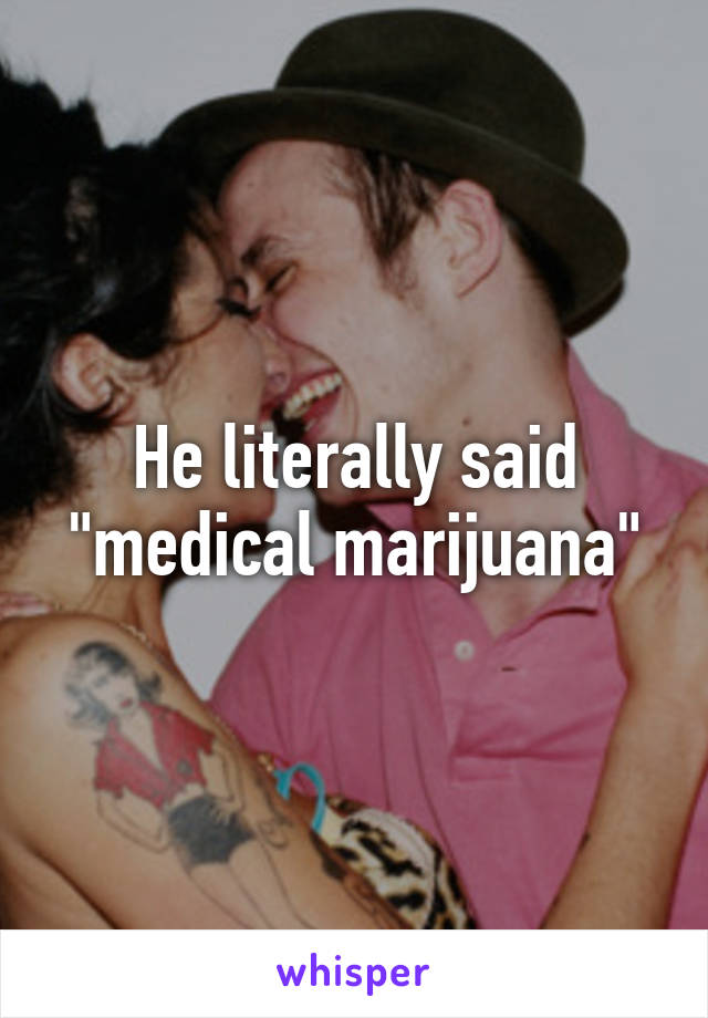He literally said "medical marijuana"