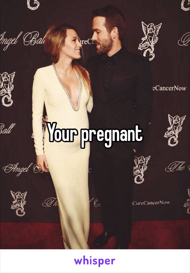 Your pregnant