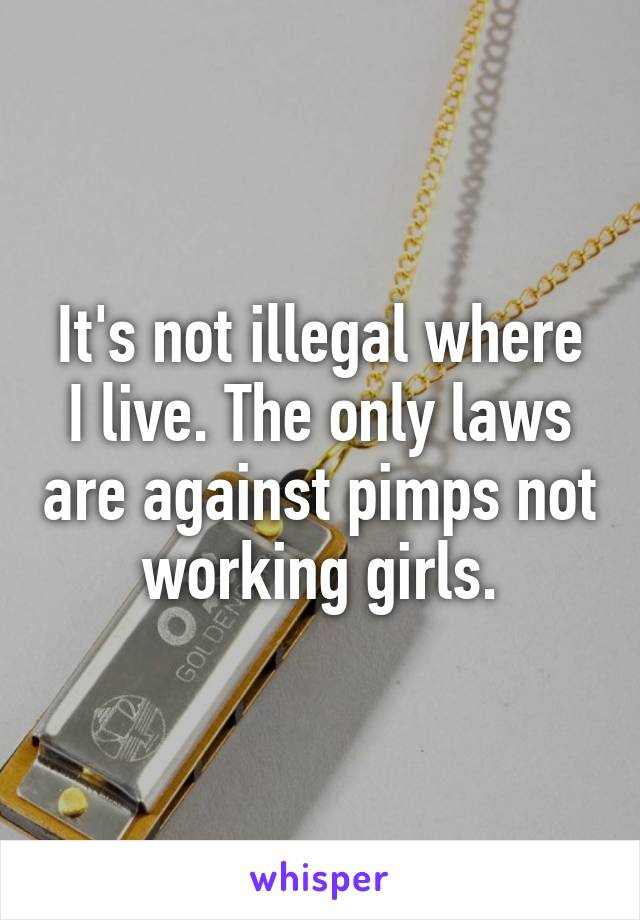 It's not illegal where I live. The only laws are against pimps not working girls.