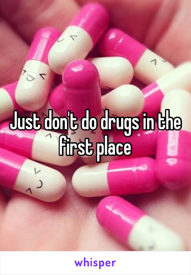 Just don't do drugs in the first place
