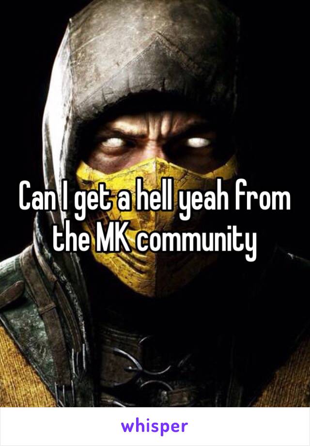 Can I get a hell yeah from the MK community