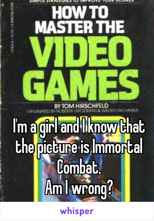I'm a girl and I know that the picture is Immortal Combat.
Am I wrong?