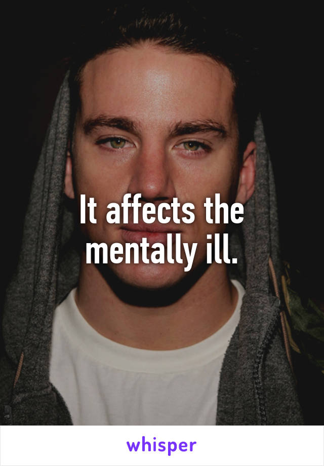 It affects the mentally ill.