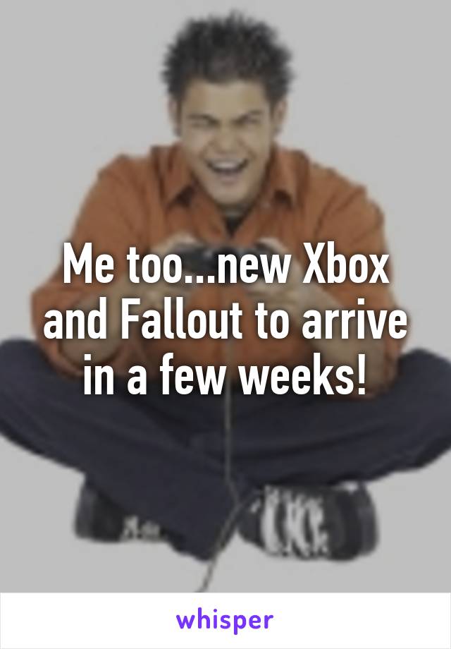 Me too...new Xbox and Fallout to arrive in a few weeks!
