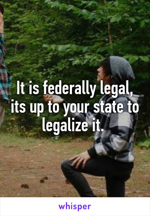 It is federally legal, its up to your state to legalize it. 