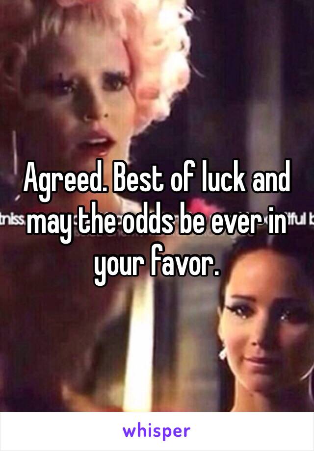 Agreed. Best of luck and may the odds be ever in your favor.