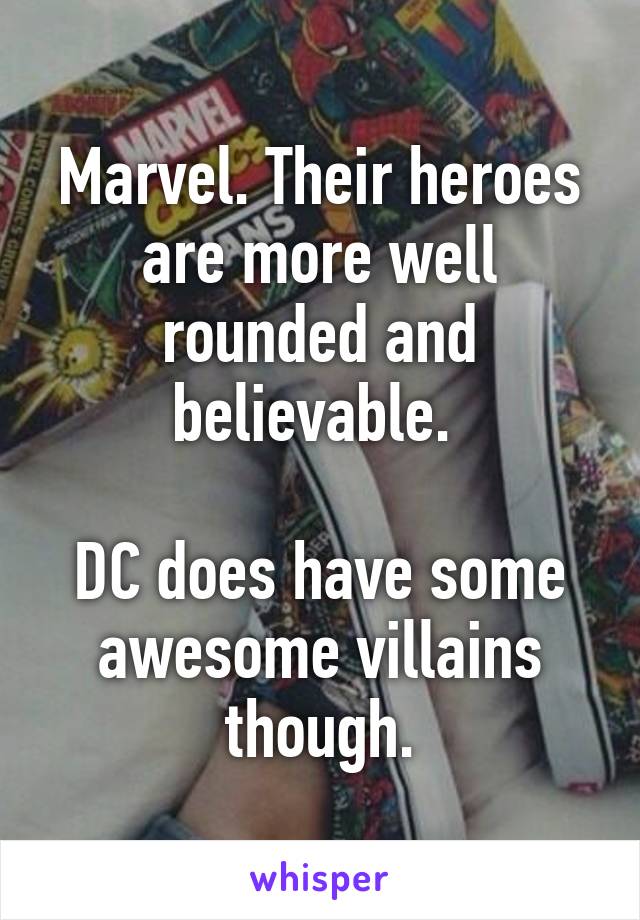 Marvel. Their heroes are more well rounded and believable. 

DC does have some awesome villains though.
