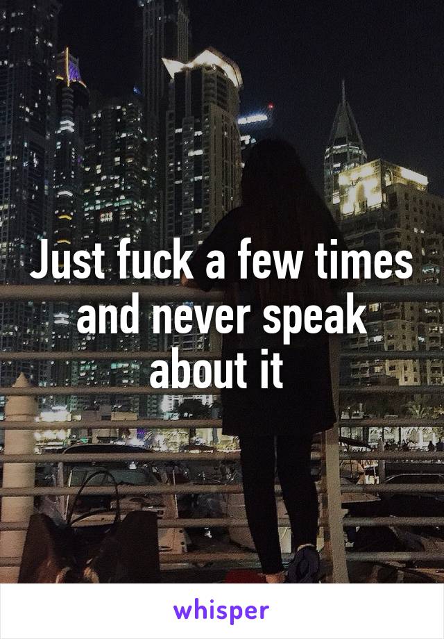 Just fuck a few times and never speak about it 