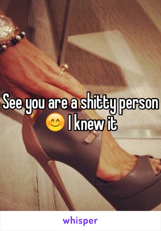 See you are a shitty person 😊 I knew it