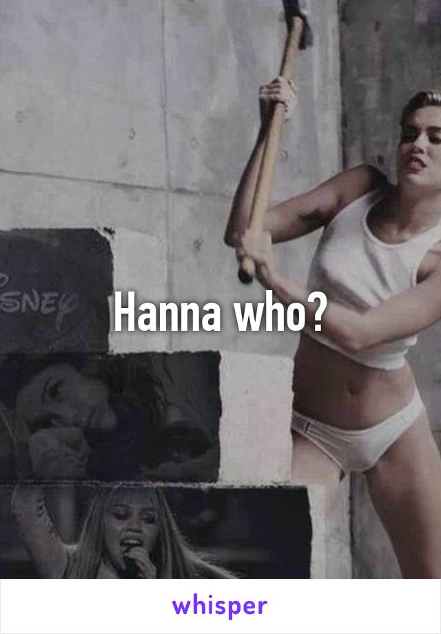 Hanna who?