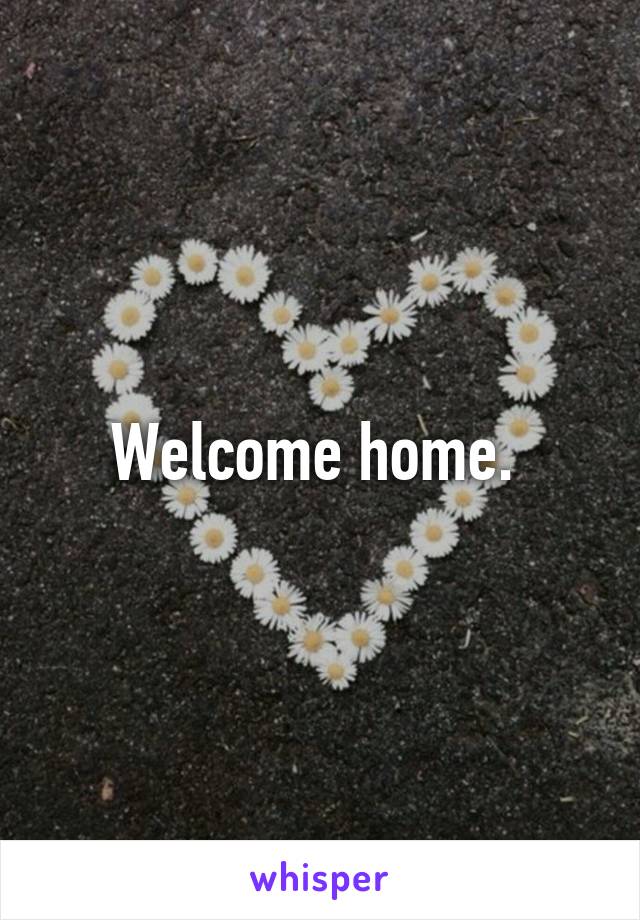 Welcome home. 