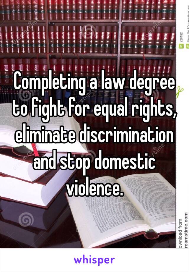 Completing a law degree to fight for equal rights, eliminate discrimination and stop domestic violence. 