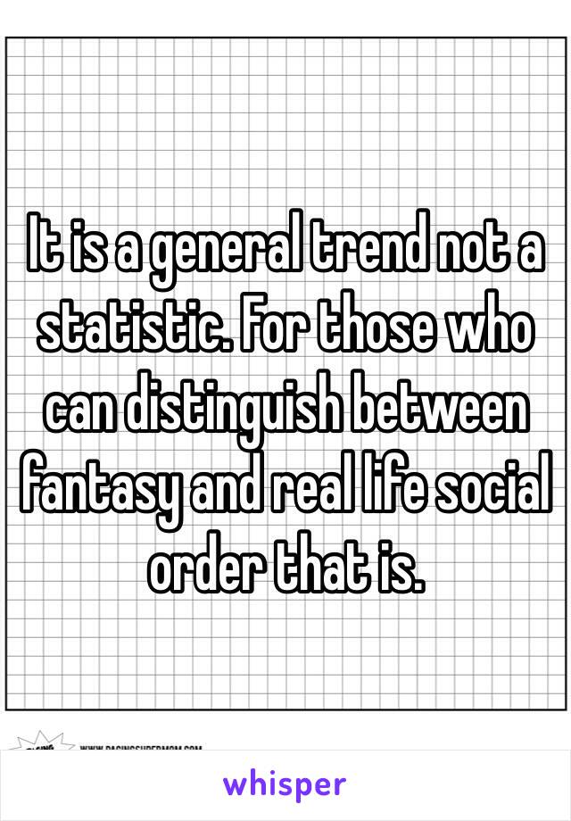 It is a general trend not a statistic. For those who can distinguish between fantasy and real life social order that is. 