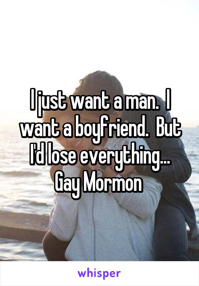 I just want a man.  I want a boyfriend.  But I'd lose everything...
Gay Mormon 