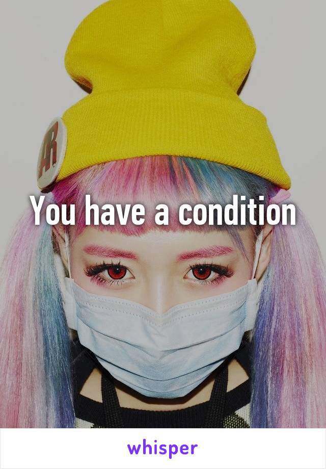 You have a condition
