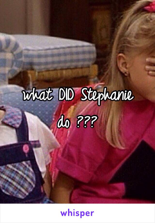 what DID Stephanie do ???