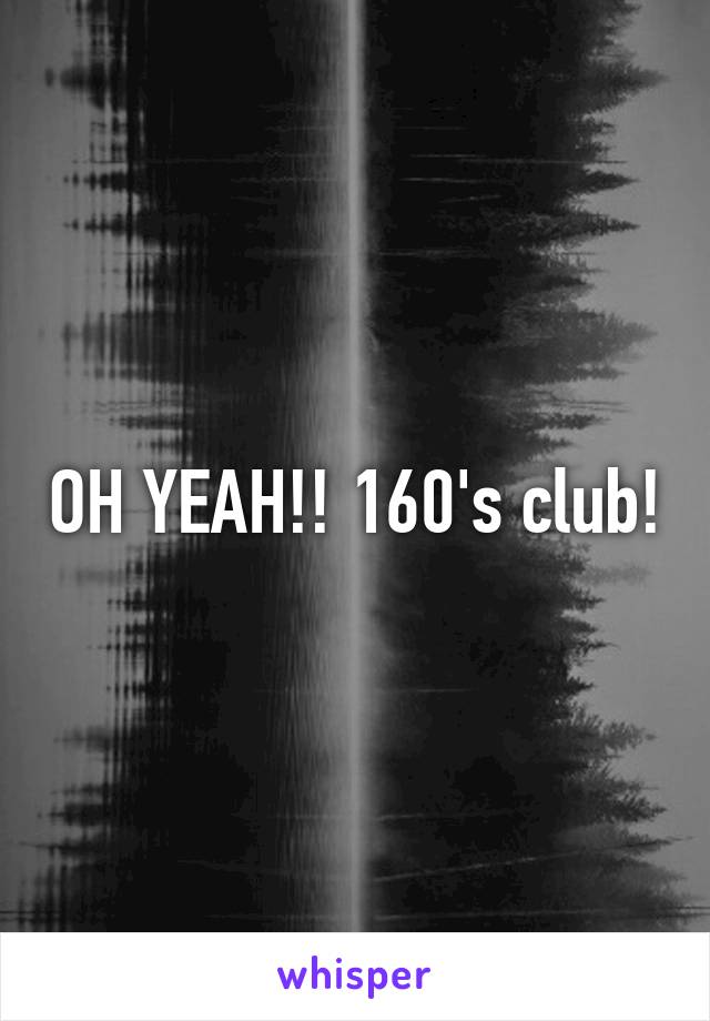 OH YEAH!! 160's club!