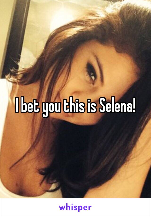 I bet you this is Selena!