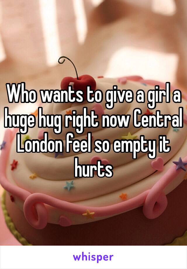 Who wants to give a girl a huge hug right now Central London feel so empty it hurts 