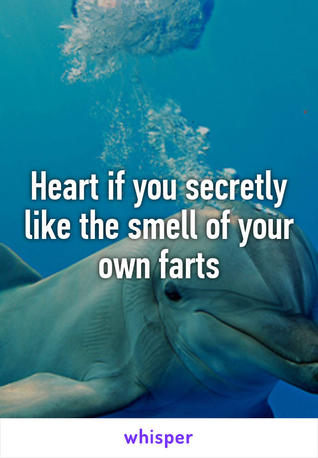 Heart if you secretly like the smell of your own farts