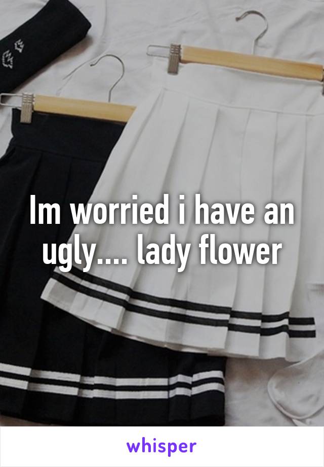 Im worried i have an ugly.... lady flower