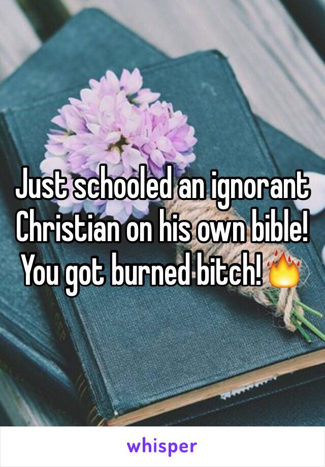 Just schooled an ignorant Christian on his own bible!
You got burned bitch!🔥