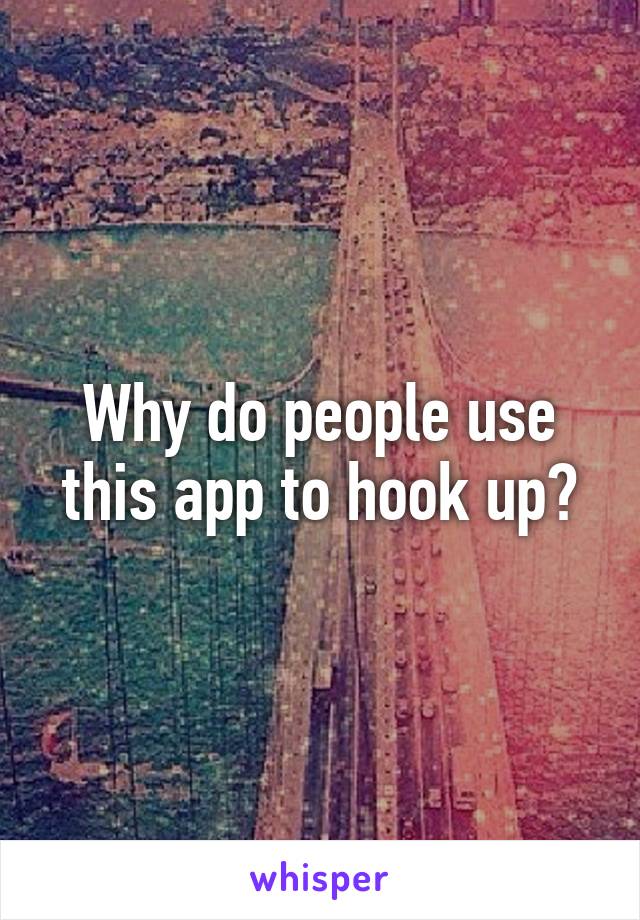 Why do people use this app to hook up?