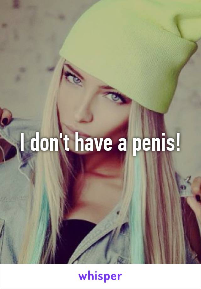 I don't have a penis!