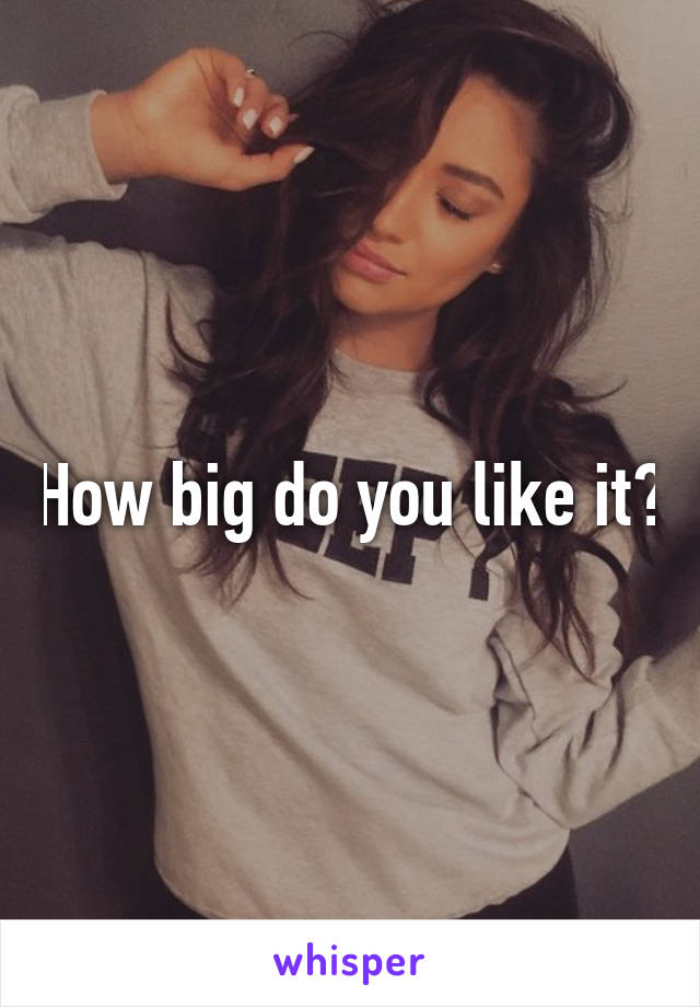 How big do you like it?