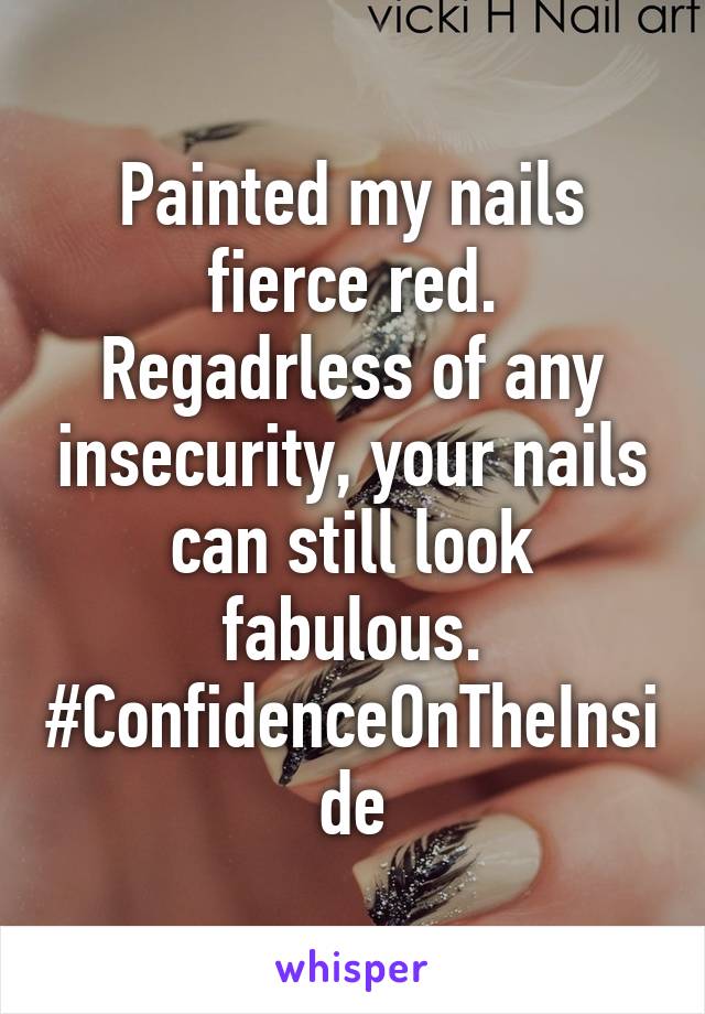 Painted my nails fierce red. Regadrless of any insecurity, your nails can still look fabulous. #ConfidenceOnTheInside