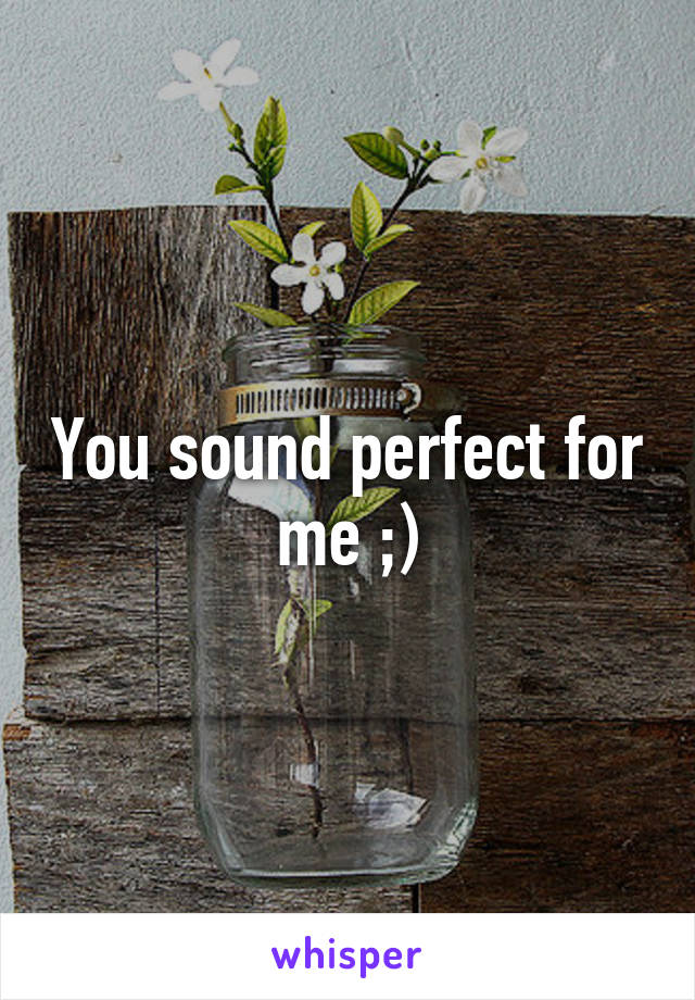You sound perfect for me ;)