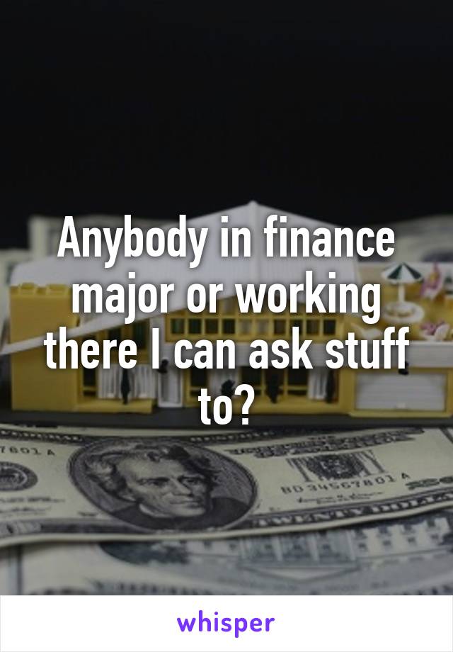 Anybody in finance major or working there I can ask stuff to?