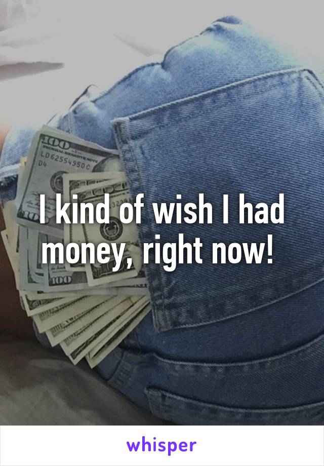 I kind of wish I had money, right now! 